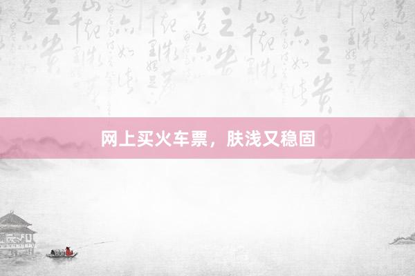 网上买火车票，肤浅又稳固