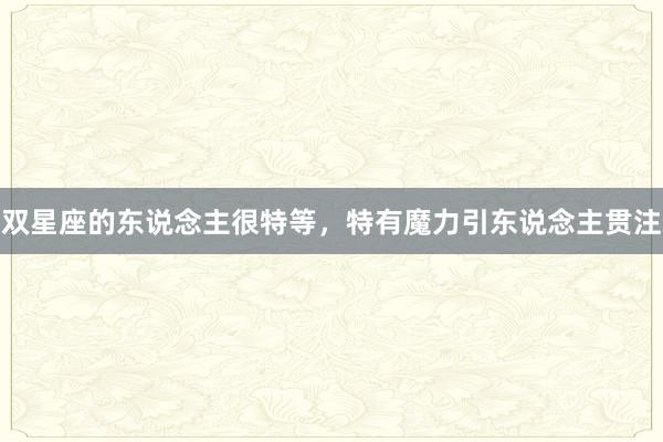 双星座的东说念主很特等，特有魔力引东说念主贯注
