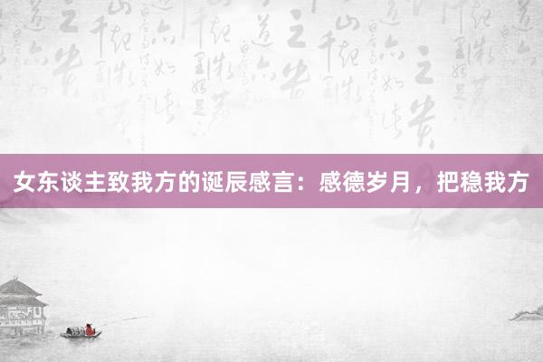 女东谈主致我方的诞辰感言：感德岁月，把稳我方