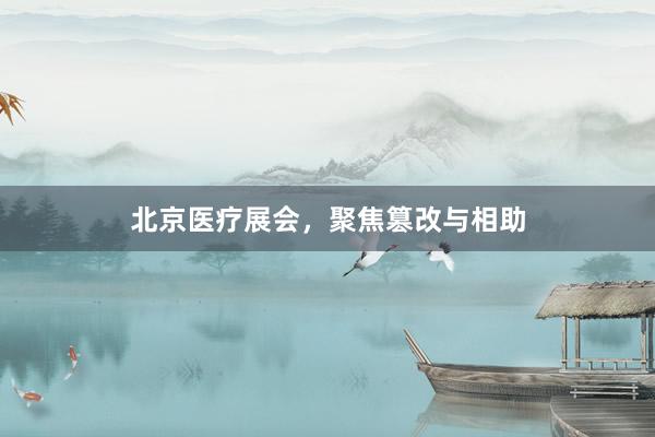 北京医疗展会，聚焦篡改与相助